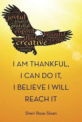 I Am Thankful, I Can Do It, I Believe I Will Reach It by Sloan, Sheri Rose