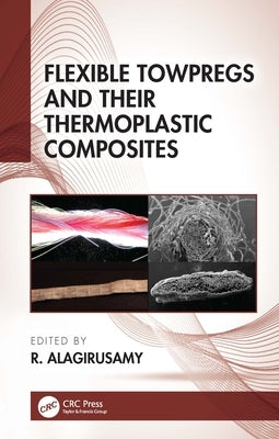 Flexible Towpregs and Their Thermoplastic Composites by Alagirusamy, R.