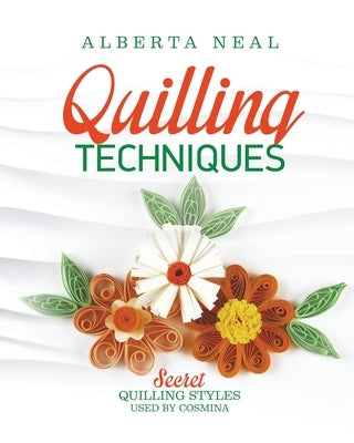 Quilling Techniques: Secret Quilling Styles Used by Cosmina by Neal, Alberta