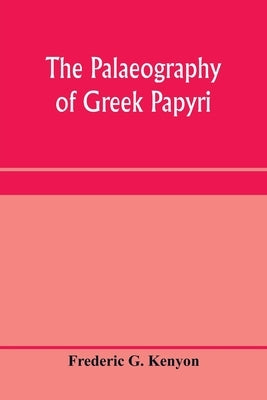 The palaeography of Greek papyri by G. Kenyon, Frederic