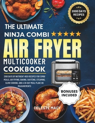 The Ultimate Ninja Combi Multicooker Cookbook UK: 2100 Days of Nutrient-Rich Recipes for Combi Meals, Air Frying, Baking, Sautéing, Steaming, Slow Coo by Macy, Celeste