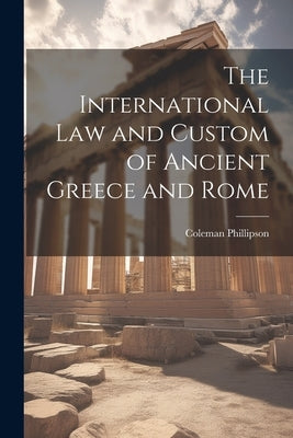 The International law and Custom of Ancient Greece and Rome by Phillipson, Coleman
