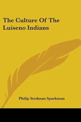 The Culture Of The Luiseno Indians by Sparkman, Philip Stedman