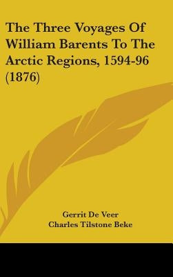 The Three Voyages Of William Barents To The Arctic Regions, 1594-96 (1876) by De Veer, Gerrit