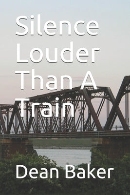 Silence Louder Than A Train by Baker, Dean J.