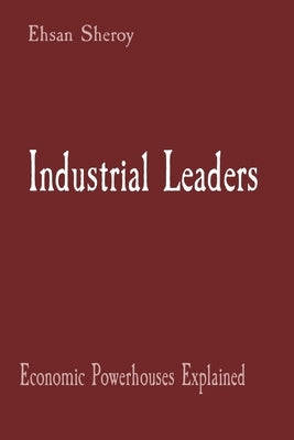 Industrial Leaders: Economic Powerhouses Explained by Sheroy, Ehsan