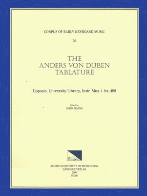 Cekm 28 the Anders Von Düben Tablature, Uppsala, University Library, Instr. Mus. I. Hs. 408, Edited by John Irving.: Volume 28 by Irving, John