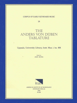 Cekm 28 the Anders Von Düben Tablature, Uppsala, University Library, Instr. Mus. I. Hs. 408, Edited by John Irving.: Volume 28 by Irving, John