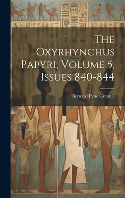 The Oxyrhynchus Papyri, Volume 5, issues 840-844 by Grenfell, Bernard Pyne