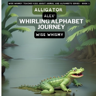 Alligator Alex's Whirling Alphabet Journey by Whismy, Wise