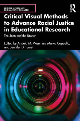 Critical Visual Methods to Advance Racial Justice in Educational Research: The Seen and the Unseen by Wiseman, Angela M.