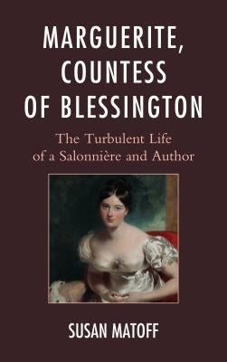 Marguerite, Countess of Blessington: The Turbulent Life of a Salonnière and Author by Matoff, Susan