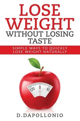 Lose Weight: Lose Weight Without Losing Taste- Simple Ways to Lose Weight Natura by D'Apollonio, Daniel
