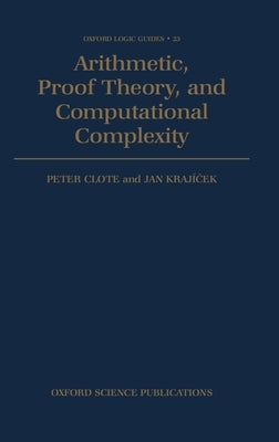 Arithmetic, Proof Theory, and Computational Complexity by Clote, Peter