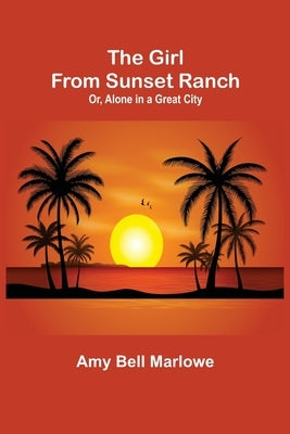 The Girl from Sunset Ranch; Or, Alone in a Great City by Bell Marlowe, Amy