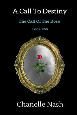 A Call To Destiny: The Call of the Rose by Nash, Chanelle