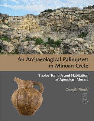 An N Archaeological Palimpsest in Minoan Crete: Tholos Tomb A and Habitation at Apesokari Mesara by Flouda, Georgia