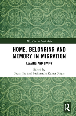 Home, Belonging and Memory in Migration: Leaving and Living by Jha, Sadan