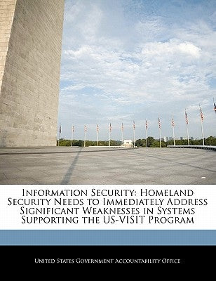 Information Security: Homeland Security Needs to Immediately Address Significant Weaknesses in Systems Supporting the Us-Visit Program by United States Government Accountability