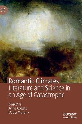 Romantic Climates: Literature and Science in an Age of Catastrophe by Collett, Anne