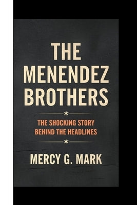 The Menendez Brothers: The shocking Story Behind The Headlines by G. Mark, Mercy