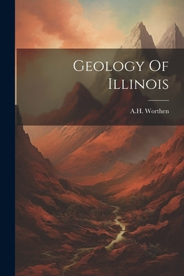 Geology Of Illinois by Worthen, A. H.
