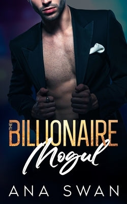 The Billionaire Mogul: An Alpha Male Enemies to Lovers Romance by Swan, Ana