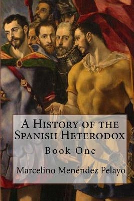 A History of the Spanish Heterodox by Menendez Pelayo, Marcelino
