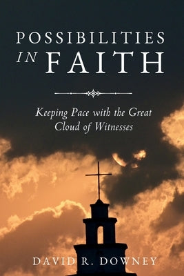Possibilities in Faith: Keeping Pace with the Great Cloud of Witnesses by Downey, David R.