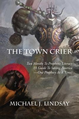 The Town Crier: Two Months to Prophetic Literacy (A Guide to Saving America - One Prophecy at a Time) by Lindsay, Michael J.