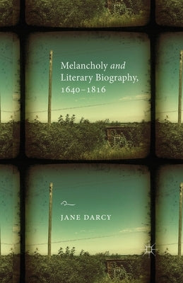 Melancholy and Literary Biography, 1640-1816 by Darcy, J.
