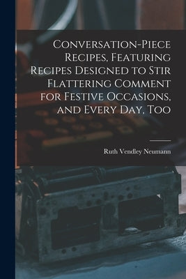 Conversation-piece Recipes, Featuring Recipes Designed to Stir Flattering Comment for Festive Occasions, and Every Day, Too by Neumann, Ruth Vendley