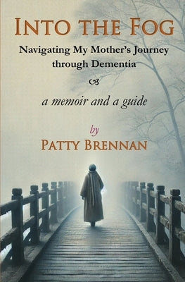 Into the Fog: Navigating My Mother's Journey Through Dementia by Brennan, Patty