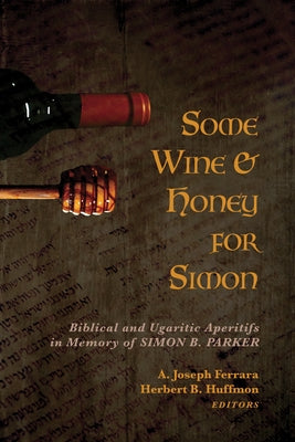 Some Wine and Honey for Simon: Biblical and Ugaritic Aperitifs in Memory of Simon B. Parker by Ferrara, A. Joseph