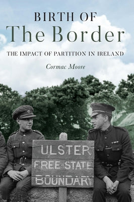 Birth of the Border: The Impact of Partition in Ireland by Moore, Cormac