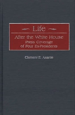 Life After the White House: Press Coverage of Four Ex-Presidents by Asante, Clement E.