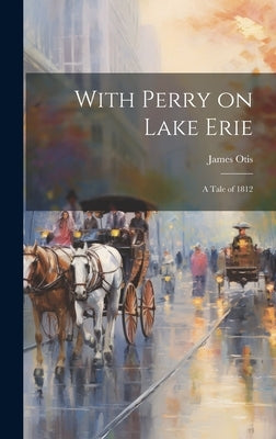 With Perry on Lake Erie: A Tale of 1812 by Otis, James
