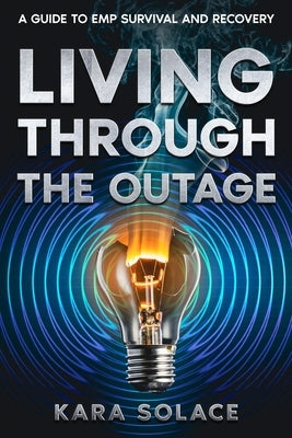 Living Through the Outage: A Guide to EMP Survival and Recovery by Solace, Kara