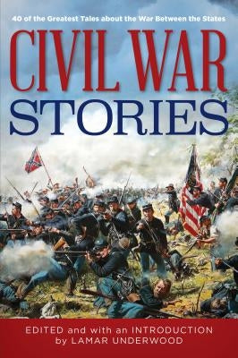 Civil War Stories: 40 of the Greatest Tales about the War Between the States by Underwood, Lamar