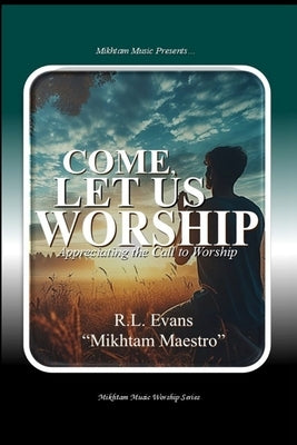 Come, Let Us Worship: Appreciating the Call to Worship by Evans, R. L.