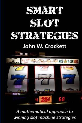 Smart Slot Strategies: A mathematical approach to winning slot machine strategies by Crockett, John W.