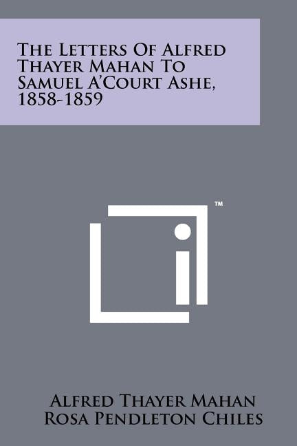 The Letters of Alfred Thayer Mahan to Samuel A'Court Ashe, 1858-1859 by Mahan, Alfred Thayer