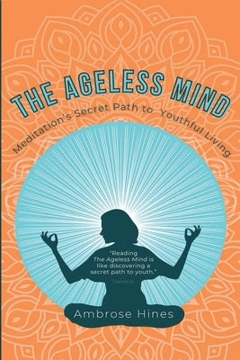 The Ageless Mind: Meditation's Secret Path to Youthful Living by Hines, Ambrose