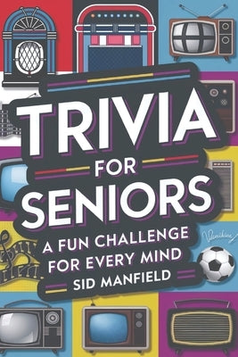 Trivia For Seniors: A Fun Challenge for Every Mind by Manfield, Sid