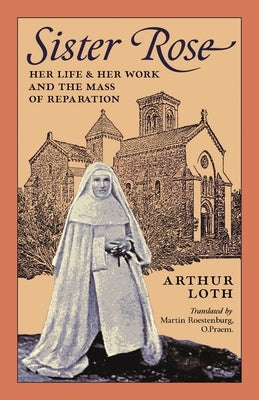 Sister Rose: Her Life and Her Work and The Mass of Reparation by Loth, Arthur