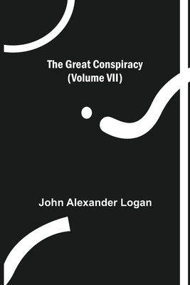 The Great Conspiracy (Volume VII) by Alexander Logan, John