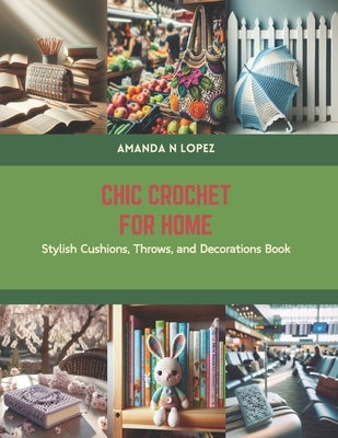 Chic Crochet for Home: Stylish Cushions, Throws, and Decorations Book by Lopez, Amanda N.