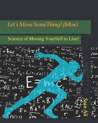 Let's Move SomeThing! (b&w): Science of Moving YourSelf to Live! by Ali, Sean