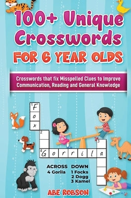 100+ Crosswords for 6 year olds: Crosswords that Fix Misspelled Clues to Improve Communication, Reading and General Knowledge by Robson, Abe