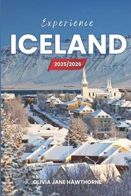 Experience Iceland 2025/2026: The Only Guide You'll Need for an unforgettable Trip: Local Recommendation, Hidden Gems, Insider Tips and Must-See Attra by Jane Hawthorne, Olivia